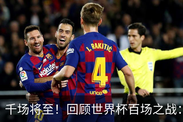 千场将至！回顾世界杯百场之战：第900场恰好是2018年决赛